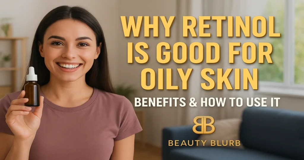 Why Retinol Is Good for Oily Skin - 5 Benefits & How to Use It 