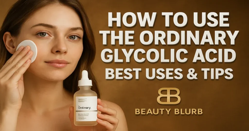 How to Use The Ordinary Glycolic Acid 7% - Best Uses & Tips